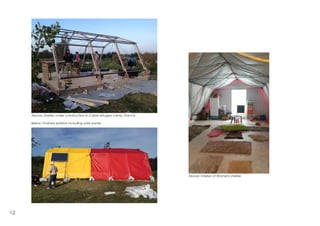Above: Shelter under construction in Calais refugee camp, France.
Below: Finished exterior including solar panel.
Above: Interior of Womens shelter.
12
 
