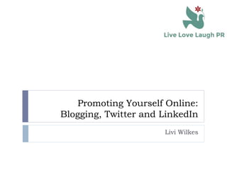 Promoting Yourself Online:
Blogging, Twitter and LinkedIn
Livi Wilkes
 