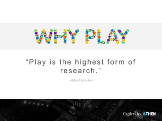 “Play is the highest form of
research.”
- Albert Einstein
 