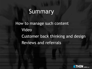 Summary
How to manage such content
Video
Customer back thinking and design
Reviews and referrals
 