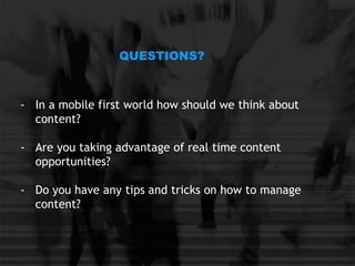 - In a mobile first world how should we think about
content?
- Are you taking advantage of real time content
opportunities?
- Do you have any tips and tricks on how to manage
content?
QUESTIONS?
 