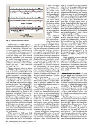 Profitability of CMVPC is primar-
ily determined by properly setting CV
limits. If they are set too tight, nar-
row, and conservative and constrain
the controller, it becomes almost
inactive and generates little value.
If they are set too loose, wide, liberal
and open beyond the valid domain of
the model, improper bouncing into
dangerous or unstable regions gener-
ates losses. CV limits must be set by
people “just right.” This is central to
the art of CMVPC.
CVs are also dependent variables
in LP/SQP models. These models are
built to predict CVs from MVs and
independent measured and unmea-
sured disturbance variables (DVs).
The optimizing algorithms select the
best (optimum) values for MV and cor-
responding CV5, 6. For LP formula-
tions, we know the solution will lie at
an intersection of CV limits and MV
constraints in n-space for n-MV. LP is
a corner picker in n-space (Fig. 1). The
art of LP planning goes beyond getting
model slopes right, it is critical to set
dependent variable CV limits right.
LPs do not set CV limits, people do.
Set them too tight and profit improve-
ment is invariably small; set them too
wide and model validity vanishes, the
solution is not physically feasible and
profit improvement again vanishes.
Profitability of a planning LP model
solution is primarily determined by
properly setting dependent variable
CV limit values.
While nonlinear SQP may find
an interior top of a hill optima, it is
invariably partially (highly partially)
constrained at a partial hill corner in
n-space because
o p t i m u m H P I
plant operation is
at a combination
of CV and MV con-
straints and equip-
ment limits. SQP is
a corner-hill picker.
The art of CLRTO
goes beyond getting
the process model
for capacity, yield
and operating costs
right. It is critical
to set dependent
variable CV limits
right.
The profitabil-
ity of an opera-
tor, manager or a
plant is primar-
ily determined by
properly setting operating CV limits.
If set too tight with large safety mar-
gins and big quality giveaways, yields
suffer, operating costs are excessive
and capacity is curtailed so the plant
is inefficient and uneconomic. If set
too loose with inadequate safety mar-
gins and excessive quality violations,
the plant becomes unreliable, unsafe
and uneconomic. If we push process
credits for yield, operating costs and
capacity too far against equipment
and quality specs, the risk of severe
consequences always rises. One of
plant management’s basic jobs is reg-
ular assessment of the proper tradeoff
between safe operating margins and
technical competitiveness. CV limits
must be set properly.
These decisions are basic tradeoffs
of knowledge and risk. They lie at the
heart of decisions between the oper-
ating and technical departments in
every HPI plant.7
This article describes for the first
time the method for properly setting
CV high and low limit values (targets
for the mean) in the neighborhood of
specs set by people to maximize profit.
It introduces the concept of CLIFF-
TENT, the key function required to
determine CV limits and dynamic
performance value. It illustrates the
essential role of modeling the penalty
for violating the spec; modeling the
consequences of breaking the rules,
to properly set CV limits.
Almost all decisions involve recon-
ciling a tradeoff between a “process”
credit and a less tangible risk of pen-
alty if we “break the rules.” The proper
car speed target (cruise control set-
ting) is a tradeoff between the value
of a shorter trip against the chance
and penalty of citation or accident. We
model both types of dissimilar phenom-
ena and reconcile them to find the best
(optimum) speed target. For those with
little incentive for a short trip and high
uncertainty and penalty of citation,
it is best to “play it on the safe side”
and their optimum speed target is
below the posted limit. For those with
large incentive for a shorter trip and
low uncertainty and penalty of cita-
tion, their optimum speed target may
exceed the posted limit. Indianapolis
racers and marathon runners face a
similar tradeoff; we all do.
For CMVPC and CLRTO (and
human operators for that matter) to
work well, the computer (or opera-
tor) must know how the plant works
(the process model), what the plant
operating purpose is (the financial
objective function), what the rules
are (specs or CV limits) and what the
financial consequences will be for
breaking the rules (CV penalties).
Without all of these, they will not
work well.
These problems all come together
with CLIFFTENT. It provides the
rigorous modeling framework to con-
nect these issues and solve them. The
CLIFFTENT method needs two input
functions: frequency distribution and
unit profit. It finds a third function:
time profit.
Traditional justification. CVs vary
in time. A base case illustrated in Fig.
2 shows a CV transient varying about
its mean, below its upper limit spec.
CLIFFTENT can be illustrated with
a simple example: manufacturing an
average 10 Mbpd of low sulfur fuel
oil (LSFO). Fig. 2 plots LSFO sulfur
content for shipments over the past T
= six months. The quality spec is xs =
1.0 w%S max, the mean is miu = 0.9
w%S and standard deviation is sd =
0.06 w%S.
Traditional process control benefits
are assessed by estimating control per-
formance improvement and assuming it
first provides a degree of reduced fluc-
tuations about the same mean shown
in Fig. 2 (say sd = 0.02). Most assume
this base case mean is OK, optimal at
the start (we will show this is invari-
ably incorrect). They then assume this
smoother operation provides no tan-
gible benefit itself (because they do not
know how to quantify it), but take this
as a necessary prerequisite to the sec-
76 HYDROCARBON PROCESSING / DECEMBER 1996
Fig. 2. Traditional justification method.
 