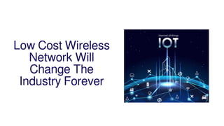 Low Cost Wireless
Network Will
Change The
Industry Forever
 