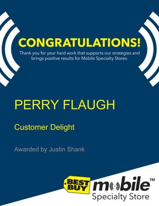 Thankyouforyourhardworkthatsupportsourstrategiesand
bringspositiveresultsforMobileSpecialtyStores.
PERRY FLAUGH
Customer Delight
Awarded by Justin Shank
 