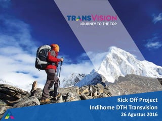 Kick Off Project
Indihome DTH Transvision
26 Agustus 2016
JOURNEY TO THE TOP
 