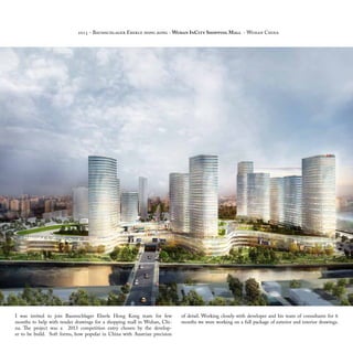 I was invited to join Baumschlager Eberle Hong Kong team for few
months to help with tender drawings for a shopping mall in Wuhan, Chi-
na. The project was a 2013 competition entry chosen by the develop-
er to be build. Soft forms, how popular in China with Austrian precision
of detail. Working closely with developer and his team of consultants for 6
months we were working on a full package of exterior and interior drawings.
2015 - Baumschlager Eberle hong kong - Wuhan InCity Shopping Mall - Wuhan China
 