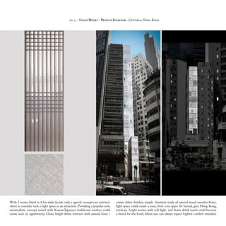 2015 - Linen Hotel - Private Investor - Central, Hong Kong
With 2 rooms fitted in 4,5m wide facade, only a special concept can convince
client to consider such a tight space as an attraction. Providing a popular now,
minimalistic concept mixed with Korean/Japanese traditional motives could
create such an opportunity. Clean, bright white interiors with natural linen /
cotton fabric finishes, simple furniture made of natural wood, wooden floors,
light space could create a neat, fresh cosy space. In humid, grey Hong Kong,
estetical, bright rooms, with soft light and Asian detail touch could become
a brand for the hotel, where you can always expect highest comfort standard.
 