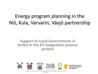 Energy program planning in the
Niš, Kula, Varvarin, Växjö partnership
Support to Local Governments in
Serbia in the EU integration process
project
Support to Local Governments in Serbia in the EU integration process project
2012-2014
 