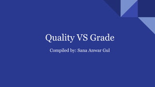 Quality VS Grade
Compiled by: Sana Anwar Gul
 