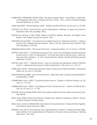 89
COMBATTING TERRORISISM CENTER (2006). The Islamic Imagery Project: Visual Motifs in Jihadi Inter-
net Propaganda, West Point, Combating Terrorism Center, 132 p., [online], http://bit.ly/2dSjgja
(accessed September 22, 2016).
COOK, David (2005). “Women Fighting in Jihad?”, Studies in Conflict & Terrorism, vol. 28, issue 5, p. 375-384.
COOLSAET, Rik (2016). Jihadi Terrorism and the Radicalisation Challenge: European and American
Experiences, New York, Routledge, 344 p.
CRAGIN, Kim and Sara A. DALY (2009). Women as Terrorists: Mothers, Recruiters, and Martyrs, Santa
Barbara, Calif, Praeger Security International, 142 p.
CRELINSTEN, Ronald (2007). “Counterterrorism as Global Governance: A Research Inventory”, in Magnus
Ranstorp (dir.), Mapping Terrorism Research: State of the Art, Gaps and Future Direction, New
York, Routledge, p. 210-236.
CRENSHAW, Martha (1981). “The Causes of Terrorism”, Comparative Politics, vol. 13, issue 4, p. 379-399.
CRETTIEZ, Xavier (2015). “Comprendre le processus et les ‘routes’ de la radicalisation [Understanding the
process and the ‘routes’ of radicalization]”, Le Courrier des maires et des élus locaux : cahier pra-
tique document, October, p. 12, Paris, Groupe Moniteur, [online], http://bit.ly/2e2F5vy (accessed
September 19, 2016).
CRETTIEZ, Xavier (2011). “‘High Risk Activism’ : essai sur le processus de radicalisation violente [‘High Risk
Activism’: understanding the process of violent radicalization]”, Pôle sud, no. 2, p. 97-112.
CRONE, Manni (2016). “Radicalization Revisited: Violence, Politics and the Skills of the Body”, International
Affairs, vol. 92, issue 3, p. 587-604.
CRUICKSHANK, Paul (2009). “Love in the Time of Terror”, Marie-Claire, May 15, [online], http://bit.ly/2dSckT7
(accessed May 15, 2009).
CUNNINGHAM, Karla J. (2007). “Countering Female Terrorism”, Studies in Conflict & Terrorism, vol. 30,
issue 2, p. 113-129.
CUNNINGHAM, Karla J. (2003). “Cross-Regional Trends in Female Terrorism”, Studies in Conflict & Terro-
rism, vol. 26, issue 3, p. 171-195.
DAUPHIN, Cécile and Arlette FARGE (1997). De la violence et des femmes [On violence and women], Paris,
Albin Michel.
DAVIS, Jessica (2006). Women and Terrorism in Radical Islam: Planners, Perpetrators, Patrons?, Toronto,
Canadian Institute of Strategic Studies.
DAVIS, Paul K. and Kim CRAGIN (2009). Social Science for Counterterrorism: Putting the Pieces Together,
Santa Monica, Rand Corporation, 486 p.
DAWSON, Lorne (2015). No Sandwiches Here: Representations of Women in Dabiq and Inspire Maga-
zines, Waterloo, The Canadian Network for Research on Terrorism, Security, and Society, “Working
Paper Series”, WP 15-04.
 
