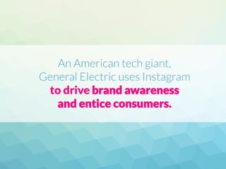 An American tech giant,
General Electric uses Instagram
to drive brand awareness
and entice consumers.
 