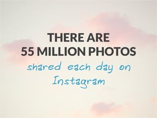 THERE ARE
55 MILLION PHOTOS
shared each day on
Instagram
 