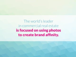 The world’s leader
in commercial real estate
is focused on using photos
to create brand afﬁnity.
 