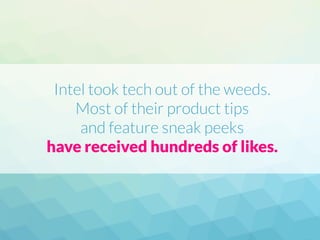 Intel took tech out of the weeds.
Most of their product tips
and feature sneak peeks
have received hundreds of likes.
 