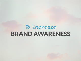 To improve
BRAND AWARENESS
 