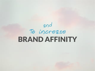 To improve
BRAND AFFINITY
And
 