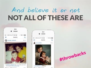 And believe it or not
NOT ALL OF THESE ARE
#throwbacks
 