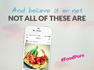 And believe it or not
NOT ALL OF THESE ARE
#FoodPorn
 