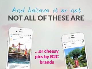 And believe it or not
NOT ALL OF THESE ARE
…or cheesy
pics by B2C
brands
 