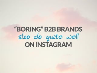 also do quite well
ONINSTAGRAM
“BORING”B2BBRANDS
 