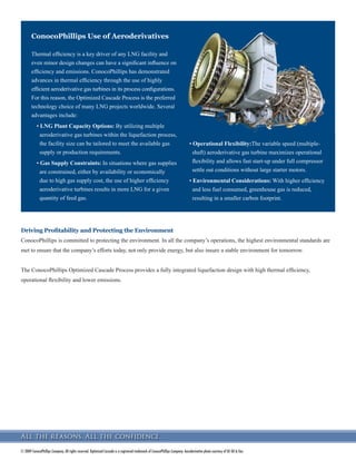 € *((1 ;gfg[gH`addahk ;gehYfq 9dd ja_`lk j]k]jn] Ghlaear] ;Yk[Y] ak Y j]_akl]j] ljY]eYjc g^ ;gfg[gH`addahk ;gehYfq
All the reasons. All the confidence.
(JSWLDQ /1* ± ,GNX (JSW
6WDUWXS DSDFLW
0D   073$
6HSWHPEHU   073$
(JSWLDQ /1* ZDV WKH WKLUG JUDVVURRWV 2SWLPL]HG DVFDGH SURMHFW EXLOW DQG FRQVLVWV RI
WZR WUDLQV (DFK WUDLQ ZDV EXLOW WR SURGXFH  073$ XVLQJ *( )UDPH ' JDV WXUELQHV
(3 ZRUN IRU 7UDLQ  EHJDQ LQ 1RYHPEHU  ZLWK ¿UVW /1* SURGXFHG LQ 6HSWHPEHU
 QLQH PRQWKV DKHDG RI VFKHGXOH
'DUZLQ /1* ± 'DUZLQ $XVWUDOLD
6WDUWXS DSDFLW
'HFHPEHU   073$
'DUZLQ /1* LV D VLQJOH WUDLQ IDFLOLW ZLWK D XQLW FDSDFLW RI  073$ 7R DGGUHVV
HQYLURQPHQWDO SULRULWLHV RI SURMHFW RZQHUV DQG WKH KRVW FRXQWU WKH 'DUZLQ IDFLOLW
ZDV GHVLJQHG ZLWK VHYHUDO ¿UVWV LQFOXGLQJ EHLQJ WKH ¿UVW DSSOLFDWLRQ RI KLJKO HI¿FLHQW
DHURGHULYDWLYH JDV WXUELQHV LQ /1* VHUYLFH $GGLWLRQDOO '/1* ZDV WKH ¿UVW 2SWLPL]HG
DVFDGH 3URFHVV IDFLOLW WR LQFRUSRUDWH ZDVWH KHDW LQWHJUDWLRQ WR LPSURYH SURFHVV HI¿FLHQF
DQG LQOHW DLU KXPLGL¿FDWLRQ WR HQKDQFH SURGXFWLRQ GXULQJ SHULRGV RI ORZ KXPLGLW
(TXDWRULDO *XLQHD /1* ± 0DODER (TXDWRULDO *XLQHD
6WDUWXS DSDFLW
0D   073$
7KLV VLQJOH WUDLQ  073$ SURMHFW EHJDQ FRQVWUXFWLRQ LQ HDUO  DQG WKH ¿UVW /1*
FDUJR ZDV GHOLYHUHG LQ 0D  VL[ PRQWKV DKHDG RI RULJLQDO VFKHGXOH (* /1* LV WKH
RQO IDFLOLW LQ WKH ZRUOG XWLOL]LQJ D VXVSHQVLRQ EULGJH IRU ORDGLQJ /1*
$QJROD /1* ± 6RR $QJROD
6WDWXV DSDFLW
'HWDLOHG (QJLQHHULQJ 'HVLJQ  073$
$QJROD /1* LV D VLQJOH WUDLQ XQLW ZLWK D FDSDFLW RI  073$ 7KH $QJROD GHVLJQ
XWLOL]HV *( )UDPH  DQG )UDPH  FRPSUHVVRU GULYHUV LQ D XQLTXH ZD WKDW GHOLYHUV FRVW
LPSURYHPHQWV ZKLOH VWLOO PDLQWDLQLQJ WKH RSHUDWLQJ DGYDQWDJHV RI WKH WZRWUDLQVLQRQH
UHOLDELOLW ,W DOVR XWLOL]HV DQ LQWHJUDWHG VROXWLRQ IRU 1*/ DQG /3* UHFRYHU LQ D
OLTXHIDFWLRQ IDFLOLW UHGXFLQJ HYHQ IXUWKHU WKH FDSLWDO FRVW
 