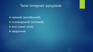 Типи Інтернет аукціонів
 прямий (англійський),
 голландський (оптовий),
 янкі (своєї ціни),
 зворотний.
 