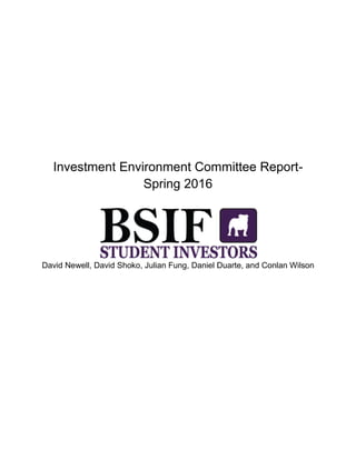 Investment Environment Committee Report-
Spring 2016
David Newell, David Shoko, Julian Fung, Daniel Duarte, and Conlan Wilson
 