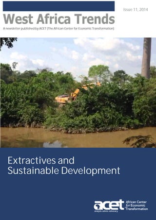 A newsletter published by ACET (The African Center for Economic Transformation)
A newsletter published by ACET (The African Center for Economic Transformation)
analysis. advice. advocacy.
Issue 11, 2014
Extractives and
Sustainable Development
 