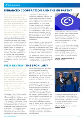 There has long been a debate within
the EU about whether enhanced
cooperation, in which Member States
are able to integrate at different levels
and speeds, undermines the core
principles of the Union. Yet, the EU
patent shows that in certain situations
a “two-speed Europe” may in fact be
the only practical solution when
disharmony is preventing progress.
Intellectual property rights are one of the few
remaining trade barriers still present within
Europe today. For decades now, European
innovators seeking to trade across the Single
Market have had to comply with different
national patent processes in order to ensure
that their creations are protected. The
European Commission estimates that the
overall average cost of this is €32,000 per
innovation, compared to an average of just
€1,850 in the United States. Language is
central to this, as many of the high costs are
attributed to translation fees incurred in order
to submit patent applications in each national
language.
ENHANCED COOPERATION AND THE EU PATENT
FILM REVIEW: THE IRON LADY
Yet, many critics have suggested that the film
portrays a "defanged, declawed, depoliticised"
version of the controversial leader. In truth, "The
Iron Lady" provides a very personal account of
the rise, reign and decline of one of the most
influential Britons of modern times.
Kelsey Wooddell is a research intern of the
Stockholm Network.
are only gently touched upon. Much of her
time in office is played out amidst the
backdrop of the miners' strike and the
Falklands war. Her dealings with Ronald
Reagan during the Cold war leading to the fall
of the Berlin Wall are scarcely mentioned,
despite their significant role in her premiership.
One of the most defining aspects of her
tenacious political character, her view towards
Europe, is also only briefly covered. She is,
however, shown vigorously defending the
integrity of the British pound and the
sovereignty of Britain. In a speech given at a
dinner party in her old age, the character of
Mrs Thatcher is displayed citing the "evil" that
western civilisation faces and states that they
can never falter in their responses. It is here
that the viewer can grasp a sense of her
convictions and determination to stand by
tough but necessary decisions, which continue
to divide opinions about her legacy today.
Throughout the film, Meryl Streep succeeds at
depicting Mrs Thatcher as implacable and
unwilling to compromise, as iron-willed as the
film’s title suggests.
An EU patent would instead require
innovators to submit patent applications to a
central European body in just one language,
which would then provide protection across
the Union. A problem arises of course when
deciding in which of the EU’s 23 official
languages the patent can be submitted. In
order to maximise the cost-savings of the
reform, the Commission has decided to limit it
to a trilingual system, i.e. English, French and
German. In doing so, translation costs for
patents would drop from €14,000 to €680
per patent and the total of cost of the EU
patent is estimated at being on average
around €6,200.
Among others, Italy and Spain have objected
to the use of only English, French and German,
requesting that their own respective languages
be included and have refused to vote in favour
of the proposals. It is at this point that, unless a
consensus can be reached, EU processes tend
to end and no further progress can be made.
Yet, Member States have now sought to use
enhanced cooperation, first established by the
Treaty of Amsterdam in 1999, allowing the 25
willing Member States to establish the EU
patent by themselves. Enhanced cooperation is
distinct from the EU opt-outs, which has been
used previous to establish the European
Monetary Union and the Schengen Agreement,
and allows some Member States to work more
closely together, while respecting the legal
framework of the Union.
It is clear that the EU patent will provide a big
help to innovators in Europe, which is significant
as they most likely hold the key to improving
competitiveness and sustaining economic
growth in the EU. Of course, unanimity in
reform is ideal but this should not come at the
expense of diluting the proposal’s intentions.
Paul Healy is senior researcher of the
Stockholm Network.
© Stuart Miles
Though Meryl Streep's depiction of
Margaret Thatcher is picture-perfect,
the creators of "The Iron Lady" seem
to have been less concerned with the
details of her rise to power and the
major policies that define her.
Instead, the movie focuses on an
elderly and somewhat confused Mrs
Thatcher as she attempts to
remember important events in her
political career.
The flashbacks provide a potted history that
begins with Margaret Roberts, an
underestimated grocer's daughter who attends
Oxford University and is eventually elected
MP for Finchley. Mrs Thatcher's brief showing
as a low-level MP and then education minister
is immediately followed by her campaign to
become leader of the Conservative Party and
prime minister, a trail marked with speeches
and imagery reminiscent of "The King's
Speech". Finally, once she becomes prime
minister the radical policies of her government
ISSUE TWENTY FIVE
© Alex Bailey/Pathe Productions
4
 