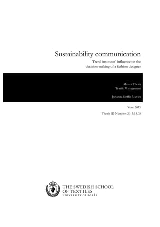 Sustainability communication
	
Year: 2015
Thesis ID Number: 2015.15.05
Trend institutes’ influence on the
decision-making of a fashion designer
Master Thesis
Textile Management
Johanna Steffie Muvira
 