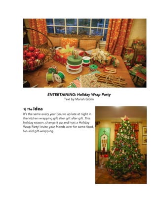 ENTERTAINING: Holiday Wrap Party
Text by Mariah Giblin
1) The Idea
It’s the same every year: you’re up late at night in
the kitchen wrapping gift after gift after gift. This
holiday season, change it up and host a Holiday
Wrap Party! Invite your friends over for some food,
fun and gift-wrapping.
 