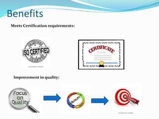 Benefits
Meets Certification requirements:
Improvement in quality:
 