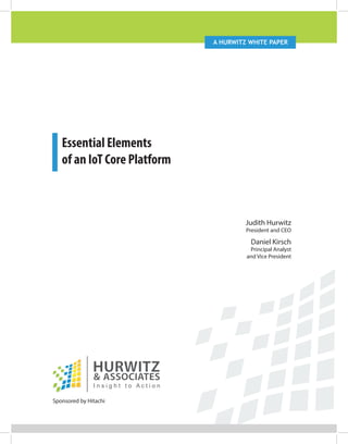 A Hurwitz white paper
Essential Elements
of an IoT Core Platform
Sponsored by Hitachi
Judith Hurwitz
President and CEO
Daniel Kirsch
Principal Analyst
and Vice President
 