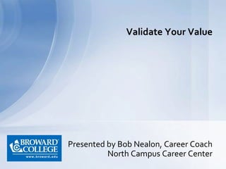 Presented by Bob Nealon, Career Coach
North Campus Career Center
Validate Your Value
 