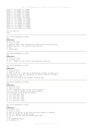 AISWEB - BOLETIM PERSONALIZADO - 28/12/2014 às 14:55:54 UTC - Total de Páginas: 64
página 19 de 64 :: IP 189.62.162.43
SETOR 4- 128.050MHZ 135.150MHZ
SETOR 5- 124.200MHZ 126.450MHZ
SETOR 6- 133.750MHZ 128.300MHZ
SETOR 7 -125.050MHZ 123.750MHZ
SETOR 8- 123.950MHZ 126.050MHZ
SETOR 9- 128.200MHZ 135.900MHZ
SETOR 10- 124.700MHZ 133.050MHZ
SETOR 11- 124.500MHZ 135.000MHZ
SETOR 12- 133.100MHZ 133.900MHZ
SETOR 13- 125.550MHZ 124.300MHZ
SETOR 14- 127.000MHZ 123.000MHZ
SETOR 15- 126.750MHZ 127.300MHZ
SETOR 16- 124.800MHZ 135.550MHZ
REF: AIP MAP SID
STAR)
SAO PAULO/CONGONHAS,SP (SBSP)
NAV
D4230/2014
B) 31/12/14 21:30
C) 01/01/15 04:30
E) AREA RTO TEMPO (SHOW PIROTECNICO) CENTRO COORD 233334S/0463932W
(AVENIDA PAULISTA - SAO PAULO,SP) RAIO 1KM ACT
F) SFC
G) 3800FT AMSL)
SAO PAULO/CONGONHAS,SP (SBSP)
OTR
D4456/2014
B) 16/12/14 17:21
C) 12/03/15 02:59
E) AIS - CENTRO AIS SAO PAULO HR SER MODIFICADO PARA H24)
SAO PAULO/CONGONHAS,SP (SBSP)
OTR
D3952/2014
B) 07/11/14 14:19
C) 05/02/15 23:59
E) AREA DE CTL HEL - TKOF HEL DE HELPN/HELPR SITUADOS NA AREA DE CTL
HEL, BTN 0900 E 0200 UTC, NECESSARIO CTC PREVIO, FREQ 118.350 MHZ,
PARA OBTER AUTH TKOF.
RMK: APOS AUTH TKOF OS HEL DEVERAO INICIA-LA IMT)
SAO PAULO/CONGONHAS,SP (SBSP)
OTR
D3941/2014
B) 06/11/14 23:12
C) 05/01/15 23:59
E) AIS - SOMENTE EM CASO DE INOP DO TEL PRINCIPAL
(11) 2112-3450 DO CENTRO AIS SAO PAULO PODERAO
SER UTILIZADOS OS NR DE TEL SRY ABAIXO:
1) (11) 5090-9022 (FAX)
2) (11) 5531-7602 (PLN)
3) (11) 4878-3104 (PLN)
4) (11) 4878-3106 (PLN)
5) (11) 4878-3107 (PLN))
SAO PAULO/CONGONHAS,SP (SBSP)
OTR
D3800/2014
B) 21/10/14 22:12
C) 18/01/15 23:59
E) AREA DO CTL DE HEL DE SAO PAULO PRB PARA INGRESSO E SOBREVOO
DE HEL, EXC QUANDO SE TRATAR DE OPS:
1) DE LDG E DEP NOS HELPN EXISTENTES NESSA AREA
2) MIL
3) DE SEGURANCA PUBLICA
4) DE DEFESA CIV
 
