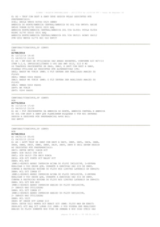 AISWEB - BOLETIM PERSONALIZADO - 28/12/2014 às 14:55:54 UTC - Total de Páginas: 64
página 33 de 64 :: IP 189.62.162.43
E) AD - TKOF COM DEST A SBKP DEVE SEGUIR PELAS SEGUINTES RTE
PREFERENCIAIS:
SCEL: ARULA UM400 NITGO UZ25 OBMAV
AMERICA DO NORTE/AMERICA CENTRAL/AMERICA DO SUL VIA UM549: ABIDE
UM549 VUBOM UL795 UDIGI UZ31 AAQ
AMERICA NORTE/AMERICA CENTRAL/AMERICA SUL VIA UL304: POVLA UL304
EGONI UL795 UDIGI UZ31 AAQ
AMERICA NORTE/AMERICA CENTRAL/AMERICA SUL VIA UA312: ACARI UA312
STM UZ52 MEVOS UL776 BSI UZ2 ENTIT
CAMPINAS/VIRACOPOS,SP (SBKP)
AGA
Z1788/2014
B) 12/12/14 14:40
C) 04/03/15 23:59
E) AD - EM CASO DE UTILIZACAO DAS AREAS XAVANTES, CONFORME AIC N27/13
ITEM 5.2.4, IMPOSSIBILITANDO O USO DAS AWY UZ10, Z10 E W2
OS TRAFEGOS PROCEDENTES DE SBGL, SBRJ, E SBVT COM DEST A SBKP,
PODERAO UTILIZAR AS SEGUINTES RTE ALTERNATIVAS IFR:
SBGL: NAXOP W6 VUKIK (RMK: O FLT DEVERA SER REALIZADO ABAIXO DO
FL240)
SBGL: UMBAD UZ44 PAGOG
SBRJ: NAXOP W6 VUKIK (RMK: O FLT DEVERA SER REALIZADO ABAIXO DO
FL240)
SBRJ: UMBAD UZ44 PAGOG
SBVT: W6 VUKIK
SBVT: UZ44 PAGOG
CAMPINAS/VIRACOPOS,SP (SBKP)
AGA
Z1773/2014
B) 11/12/14 17:43
C) 04/03/15 23:59
E) AD - FLT PROCEDENTES DA AMERICA DO NORTE, AMERICA CENTRAL E AMERICA
DO SUL COM DEST A SBKP QUE PLANEJAREM BLOQUEAR O VOR BSI DEVERAO
SEGUIR A SEGUINTE RTE PREFERENCIAL APOS BSI:
UZ2 ENTIT
CAMPINAS/VIRACOPOS,SP (SBKP)
AGA
Z1748/2014
B) 08/01/15 00:00
C) 04/03/15 23:59
E) AD - ACFT TKOF DE SBKP COM DEST A SBCY, SBNF, SBFL, SBCA, SBBR,
SBSR, SBBH, SBCF, SBMO, SBRF, SBJP, SBSV, SBPS E SBIL DEVEM SEGUIR
AS SEGUINTES RTE PREFERENCIAIS:
SBCY: DETUB UM782 ILNIM DCT
SBNF: SCB UA310 CTB DCT
SBFL: SCB UA310 CTB UW19 PONCA
SBCA: SCB DCT PONTE DCT MALEV DCT
SBBR: RCL W30
(RMK:1-ESPACO AEREO INFERIOR ACIMA DO FL200 INCLUSIVE, 2-DEVERA
REALIZAR O VOO DESDE QUE, DURANTE A EXECUCAO DAS SID DE SBKP,
CUMPRA A RESTRICAO MINIMA DO FL200 NOS LIMITES LATERAIS DA SBR425)
SBBR: RCL DCT ISMOB Z7
(RMK:1-ESPACO AEREO INFERIOR ACIMA DO FL200 INCLUSIVE, 2-DEVERA
REALIZAR O VOO DESDE QUE, DURANTE A EXECUCAO DAS SID DE SBKP,
CUMPRA A RESTRICAO MINIMA DO FL200 NOS LIMITES LATERAIS DA SBR425)
SBBR: RCL DCT RPR W30
(RMK:1-ESPACO AEREO INFERIOR ABAIXO DO FL200 EXCLUSIVE,
2- SBR425 NAO UTILIZADA)
SBBR: RCL DCT ISMOB Z7
(RMK:1-ESPACO AEREO INFERIOR ABAIXO DO FL200 EXCLUSIVE,
2- SBR425 NAO UTILIZADA)
SBBR: RCL UZ25
SBSR: W7 OBDOK DCT LOKAR Z10
SBSR: DETUB UZ21 MOMVA DCT ENACT DCT (RMK: FL200 MAX EM ENACT)
SBSR:RCL DCT AAQ DCT LOKAR Z10 (RMK: O VOO PODERA SER REALIZADO
ABAIXO DO FL200 SOMENTE NOS FINS DE SEMANA E NOS DIAS UTEIS DAS
 