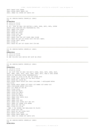 AISWEB - BOLETIM PERSONALIZADO - 28/12/2014 às 14:55:54 UTC - Total de Páginas: 64
página 40 de 64 :: IP 189.62.162.43
SBCT: NAXOP UZ45 ORANA
SBEG: MUDKA UM409 MAMGI UZ9
SBFZ: IMBAP UZ1 EVNUM DCT ABUCU DCT
RIO DE JANEIRO/SANTOS DUMONT,RJ (SBRJ)
AGA
Z1744/2014
B) 08/01/15 00:00
C) 04/03/15 23:59
E) AD - TKOF DE SBRJ COM DESTINO A SBSP, SBGR, SBFI, SBFL, DEVEM
SEGUIR PELA SEGUINTE RTE PREFERENCIAL IFR:
SBSP: UMBAD UZ44 PAGOG
SBSP: UMBAD Z11 PAGOG
SBSP: NAXOP W6 VUKIK
SBGR: SIDUR UZ10 TBE
SBGR: SIDUR W2 TBE
SBFI: NAXOP UZ45 SAT DCT PONTE UW66 DIDOM
SBFI: NAXOP W6 SAT DCT NIBGA G449 CTB A431 KAMIL
SBFL: BITAK UN857 DEUCA
SBFL: BITAK Z4
SBFL: NAXOP W6 SAT DCT NIBGA G449 CTB W48
RIO DE JANEIRO/SANTOS DUMONT,RJ (SBRJ)
AGA
D3926/2014
B) 18/11/14 02:00
C) 08/01/15 23:59
E) RWY 02L/20R CLSD DEVIDO MOV ACFT NA STRIP
)
RIO DE JANEIRO/SANTOS DUMONT,RJ (SBRJ)
AGA
Z1406/2014
B) 16/10/14 00:00
C) 07/01/15 23:59
E) AD- ACFT TKOF DE SBRJ COM DEST A SBPA, SBGO, SBVT, SBBH, SBCF,
SBPS, SBMO, SBRF, SBJP, SBSV, SBRP, SBKP, SBCT, SBEG E SBFZ DEVEM
SEGUIR AS SEGUINTES ROTAS PREFERENCIAIS:
SBPA: BITAK Z4 JUICE OU W6 SAT DCT NIBGA G449
SBPA: BITAK UN857 DEUCA DCT FLN UW19 OCASO
SBGO: MUDKA W21 ALGOX W11
SBGO: MUDKA UM409 ALGOX UZ8 CORVO UZ46(RMK: 1-DECOLAGEM ENTRE
1001/2259)
SBGO: MUDKA UM409 GENED DCT NINDI DCT MOMKO DCT ROMIK DCT
(RMK:1-DECOLAGEM ENTRE 2300/1000)
SBVT: DCT UMGAX W7 MCA W6
SBVT: TISVA UL206
SBBH: ISRIM W8 MALPO
SBBH: ISRIM UZ4 UMKIT
SBCF: ISRIM W8 MALPO
SBCF: ISRIM UZ4 UMKIT
SBPS: IMBAP UZ42 SEDVO UZ16
SBMO: IMBAP UZ42
SBRF: IMBAP UZ42 MCE
SBJP: IMBAP UZ42 POTRO UZ17 REC DCT
SBSV: IMBAP UZ1 FERMA UZ36 MUMAS
SBRP: ENSOD W21 BBC W32
SBKP: SIDUR Z10 OU W2
( RMK: O VOO DEVERA SER REALIZADO NO FL240)
SBKP: SIDUR UZ10 TBE
SBCT: NAXOP W6 SAT NIBGA G449
SBCT: NAXOP UZ45 ORANA
SBEG: MUDKA UM409 MAMGI UZ9
SBFZ: IMBAP UZ1 EVNUM DCT ABUCU DCT)
RIO DE JANEIRO/SANTOS DUMONT,RJ (SBRJ)
AGA
Z1341/2014
 