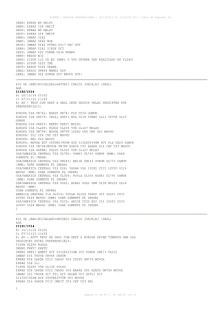 AISWEB - BOLETIM PERSONALIZADO - 28/12/2014 às 14:55:54 UTC - Total de Páginas: 64
página 51 de 64 :: IP 189.62.162.43
SBBH: EPKAX W8 MALPO
SBBH: EPKAX UZ4 UMKIT
SBCF: EPKAX W8 MALPO
SBCF: EPKAX UZ4 UMKIT
SBMO: IMBAP UZ42
SBRF: IMBAP UZ42 MCE
SBJP: IMBAP UZ42 POTRO UZ17 REC DCT
SBAR: IMBAP UZ42 SIKUK DCT
SBSV: IMBAP UZ1 FERMA UZ36 MUMAS
SBRP: ENSOD W32
SBKP: SIDUR Z10 OU W2 (RMK: O VOO DEVERA SER REALIZADO NO FL240)
SBKP: SIDUR UZ10 TBE
SBCT: NAXOP UZ45 ORANA
SBEG: ENSOD UM409 MAMGI UZ9
SBFZ: IMBAP UZ1 EVNUM DCT ABUCU DCT)
RIO DE JANEIRO/GALEAO-ANTONIO CARLOS JOBIM,RJ (SBGL)
AGA
Z1192/2014
B) 16/10/14 00:00
C) 07/01/15 23:59
E) AD - TKOF COM DEST A SBGL DEVE SEGUIR PELAS SEGUINTES RTE
PREFERENCIAIS:
EUROPA VIA UN741: NANIK UN741 FLZ UZ29 OGMUK
EUROPA VIA UN873: TASIL UN873 NTL UZ14 TOMAS UZ21 OPVUK UZ29
OGMUK
EUROPA VIA UN857: ERETU UN857 MOLSU
EUROPA VIA UL206: KODOS UL206 VTR UL327 MOLSU
EUROPA VIA UM799: MOVGA UM799 ISIXU UZ4 CNF UZ3 MAVGU
EUROPA: SLI UZ4 CNF UZ3 MAVGU
EUROPA: BEL UZ3 MAVGU
EUROPA: MOVGA DCT 0000N03900W DCT 0152S03846W DCT FLZ UZ29 OGMUK
EUROPA VIA UM799:MOVGA UM799 EGBIR UZ5 BARKA UZ4 CNF UZ3 MAVGU
EUROPA VIA AORRA: POLVO UL330 VTR UL327 MOLSU
USA/AMERICA CENTRAL VIA UL795: VUMPI UL795 OGMUK (RMK: USAR
SOMENTE FL IMPAR)
USA/AMERICA CENTRAL VIA UM549: ABIDE UM549 VUBOM UL795 OGMUK
(RMK: USAR SOMENTE FL IMPAR)
USA/AMERICA CENTRAL VIA UZ6: VAGAN UZ6 ISOPI UZ35 LUVSU UZ24
MAVGU (RMK: USAR SOMENTE FL IMPAR)
USA/AMERICA CENTRAL VIA UL304: POVLA UL304 EGONI UL795 OGMUK
(RMK: USAR SOMENTE FL IMPAR)
USA/AMERICA CENTRAL VIA UZ52: ACARI UZ52 FRM UZ38 MOLTI UZ24
MAVGU (RMK:
USAR SOMENTE FL IMPAR)
AMERICA CENTRAL VIA UL304: POVLA UL304 TAROP UZ6 ISOPI UZ35
LUVSU UZ24 MAVGU (RMK: USAR SOMENTE FL IMPAR)
USA/AMERICA CENTRAL VIA UZ33: ABIDE UZ33 BSI UZ6 ISOPI UZ35
LUVSU UZ24 MAVGU (RMK: USAR SOMENTE FL IMPAR)
)
RIO DE JANEIRO/GALEAO-ANTONIO CARLOS JOBIM,RJ (SBGL)
AGA
Z1191/2014
B) 16/10/14 00:00
C) 07/01/15 23:59
E) AD - ACFT TKOF DE SBGL COM DEST A EUROPA DEVEM CUMPRIR UMA DAS
SEGUINTES ROTAS PREFERENCIAIS:
TISVA UL206 KODOS
UKENU UN857 ERETU
UKENU UN857 AMBET DCT 0455S03354W DCT VUNOK UN873 TASIL
IMBAP UZ1 TROVA UN866 DEKON
EPKAX UZ4 DAKDA UZ22 CARDO UZ4 ISIXU UM799 MOVGA
EPKAX UZ4 SLI
TISVA UL206 VTR UL330 POLVO
EPKAX UZ4 DAKDA UZ22 CARDO UZ4 BARKA UZ5 EGBIR UM799 MOVGA
IMBAP UZ1 TROVA DCT PTL DCT UKLEM DCT GUTOI DCT
0217S03922W DCT 0000N03900W DCT MOVGA
EPKAX UZ4 DAKDA UZ22 UMKIT UZ4 CNF UZ3 BEL
)
 