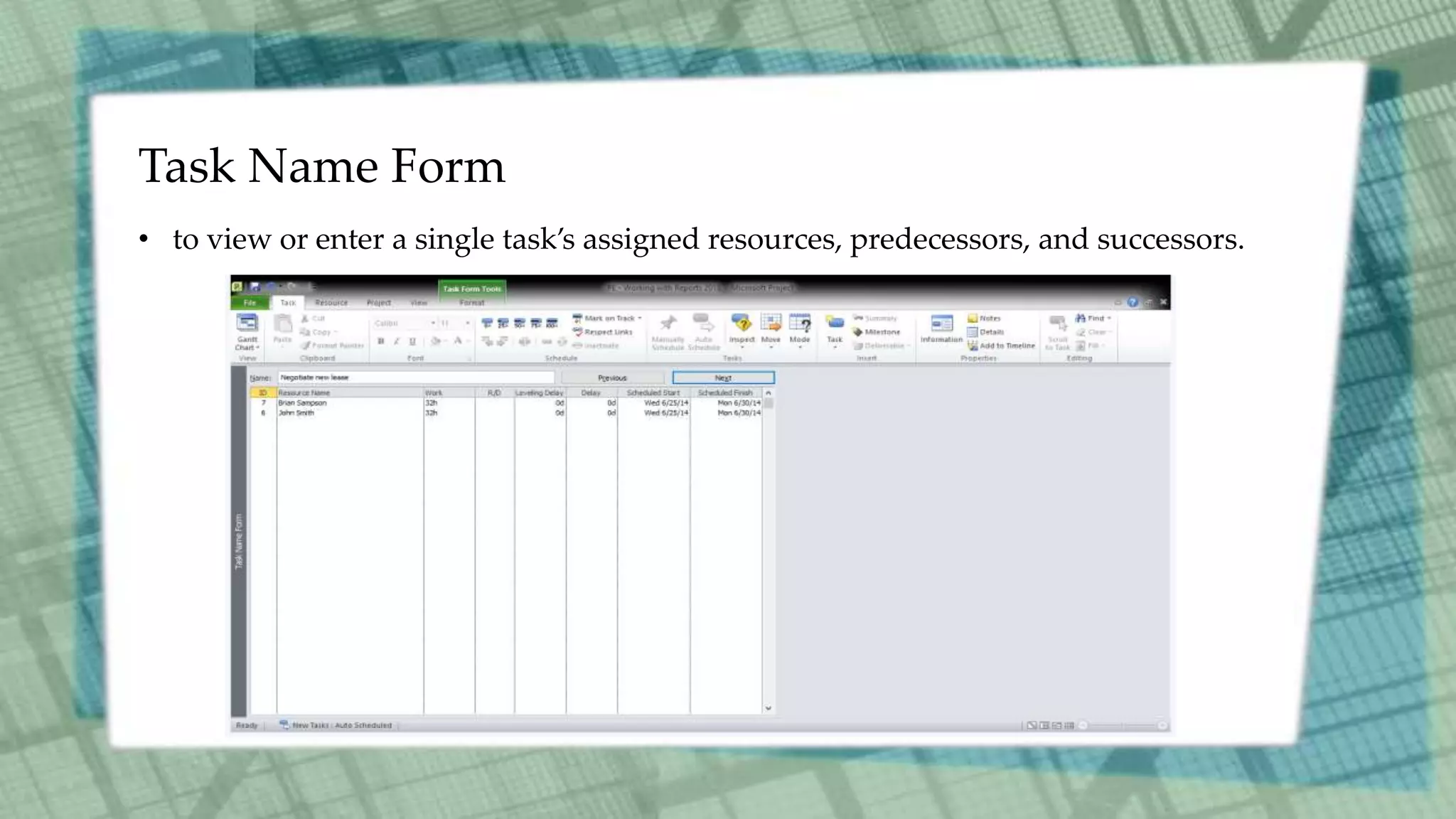 Task Name Form
• to view or enter a single task’s assigned resources, predecessors, and successors.
 