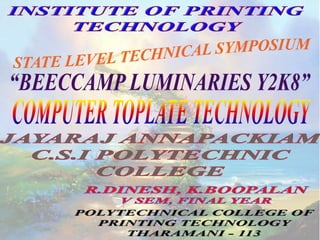 INTRODUCTION:
: Printing is the widest and fastest form of usual
communication. The word “CtP” defines -The Master of Image Transferring
Techniques.
Necessity is the mother of Invention
-Proverb
In this technological world “CtP” has become a buzzword for the Image Quality
in Printing Due to the necessary aspects such as
R.Dinesh Institute of Printing Technology
Short turn around time
High image
quality
Easy access in Image transferring techniques
The full form of CtP is COMPUTER TO PLATE.
 