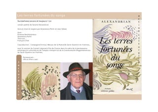 Les terres fortunées du songe
Surréalisme encore et toujours ! (2)
roman-poème de Sarane Alexandrian
lecture mise en espace par Anastassia Politi et Jean Seban
Avec :
Etienne Bartholomeus
Anastassia Politi
Thorivos
François Chat
Coproduction : Compagnie Erinna / Maison de la Poésie de Saint-Quentin-en-Yvelines,
avec le soutien du Conseil régional d'Ile-de-France dans le cadre de la permanence
artistique et culturelle et de l'emploi-tremplin et de la Communauté d’Agglomérations
de Saint-Quentin-en-Yvelines.
Partenariats :
CRL10 (Paris 10e)
a
c
t
i
o
n
c
u
l
t
u
r
e
l
l
el
e
c
t
u
r
e
 