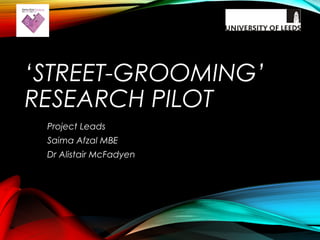 ‘STREET-GROOMING’
RESEARCH PILOT
Project Leads
Saima Afzal MBE
Dr Alistair McFadyen
 