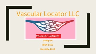 Vascular Locator LLC
Group 14
BIEN 175C
May 6th, 2016
 