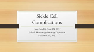 Sickle Cell
Complications
Mrs. Grisell M Covas RN, BSN
Pediatric Hematology/Oncology Department
December 29th, 2015.
 