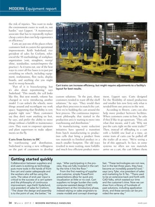 MODERN Equipment report


the risk of injuries. “You want to make
the environment easier to work in, not
harder,” says Lippert. “A maintenance
associate that has to repeatedly replace
cheap casters does not help ergonomics
or efficiency.”
    Carts are just one of the places where
customers look to casters for operational
improvements. Keith Soderlund, vice
president of sales for Creform, refer-
enced the 5S methodology of workplace
organization (sort, straighten, sweep/
shine, standardize, sustain/improve the
practice). As it turns out, one of the best
ways to cover all five bases is to just put
everything on wheels, including equip-
ment, workstations, flow racks, display
boards, and anything else you might
need to sweep beneath.
                                              Cart trains can increase efficiency, but might require adjustments to a facility’s
    “Part of it is housekeeping, but
                                              layout for best results.
it’s also about repositioning,” says
Soderlund. “This month, the cell looks
like this. But next month, volume has         custom solutions. “In the past, those       ment, Lippert says. Carts designed
changed or we’re introducing another          customers tended to want off-the-shelf      for the flexibility of mixed production
model. I can unlock the wheels, move          solutions,” he says. “They would then       and smaller lots now ferry only what is
things around and reconfigure my work         adapt their processes to match the cart.    needed from one process to the next.
space. Supporting that flexibility is very    Now we’re building the cart around the          According to Brown, carts can also
popular right now.” Many customers            best process. The continuous improve-       help move product between facilities.
say they don’t want anything on feet,         ment philosophy that started in the         When customers come to him, he asks
he says, and prefer the ability to move       production area is starting to move into    if they’d like to go upstream. “They ask
things without a forklift or maintenance      warehousing and distribution.”              what that means, and I ask: ‘Why not
crew. They want to empower operators             In manufacturing, waste reduction        put the carts right on the semi trailer?’”
and plant supervisors to make adjust-         initiatives have spurred a transition       Then, instead of offloading to a cart
ments on the fly.                             from batch manufacturing to produc-         with a forklift one load at a time, an
                                              tion cells that bring a product from        entire train of carts can be pulled off
Carts from factory to DC                      raw materials to finished product in a      the trailer all at once. “We’re seeing a
In warehousing and distribution,              much smaller footprint. The old ways        lot of this approach. In fact, in some
Soderlund is seeing a new willingness         resulted in more waiting, more forklifts    systems we often see raw materials
on the part of customers to develop           and much less efficient product move-       arrive on a cart, the cart follows them


 Getting started quickly
 Collaboration between suppliers and          says. “After participating in the pro-      fast. “These technologies are not new,
 end-users is evolving as technology          cess, they are fully invested in the cart   but in the last three years, they have
 puts more tools in the hands of front-       by the time it hits the floor.”             become an incredibly powerful tool,”
 line cart and caster salespeople and            From the first meeting of supplier       says Larry Tyler, vice president of sales
 the workers who will be using the            and customer, simple PowerPoint             and marketing for K-Tec. “There used
 carts. The value of end-user input is        presentations allow for quick pre-          to be an extensive back and forth with
 critical to the success of a cart system     visualization at little or no cost. Cart    CAD folks, which wasted our time
 and the philosophy of continuous             suppliers no longer burden the costly       and the customer’s time. Now we can
 improvement, says Keith Soderlund,           computer-assisted design (CAD)              draw from a library of hundreds of
 vice president of sales for Creform.         department at the introductory phase,       past solutions, including application
 “The closer the design and assembly          instead relying on sales engineers to       shots, and these services can be pro-
 is to the point of use, the better,” he      create models and concept drawings          vided the same day.”


34   MA   R C H   2 0 1 3 / MODERN MATERIALS HANDLING                                                                       mmh.com
 