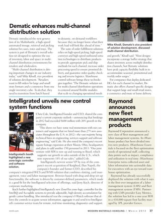Dematic enhances multi-channel
distribution solution
Dematic introduced the next genera-           to dynamic, on-demand workflows
tion of its Multishuttle, a high-speed        because they no longer know what their
automated storage, retrieval and picking      work load will look like ahead of time.”      Mike Khodl, Dematic’s vice president
solution for cases, totes and trays. The         The suite of order fulfillment solutions   of solution development, discussed
                                                                                            multi-channel distribution.
system is part of Dematic’s overall solu-     relies on high-speed picking, high-speed
tion set designed to optimize the use         conveyor and high-speed outbound sorta-       and growth,” Khodl said. “Most designs
of inventory, labor and space in multi-       tion technologies to distribute products      incorporate a storage buffer strategy that
channel distribution environments for         to provide appropriate pick and ship          shares inventory across multiple distribu-
retailers and wholesalers.                    methods for each channel, increase order      tion channels, but Dematic solutions
   “Multi-channel distribution is driv-       processing speed to ensure promised de-       have peak capacity flexibility built in to
ing important changes in our industry         livery, and guarantee order quality check-    accommodate seasonal, promotional and
today,” said Mike Khodl, vice president       ing and reverse logistics. Warehouse          weekly order surges.”
of solution development. “Retailers           control software brings these technolo-          For companies that deploy dedicated
want to fill orders for large and small       gies together. “The Dematic solution set      DCs for each channel to market, De-
store formats and e-commerce from one         for multi-channel distribution operations     matic also offers channel-specific designs
single inventory cube. To do that, they       is centered around flexible modules           that support large and small retail stores,
need to transition from batch-based           that scale to changing operational needs      e-commerce and route or home delivery.

Intelligrated unveils new control                                                            Raymond
system functions                                                                             announces
                          Chris Cole, Intelligrated founder and CEO, shared the com-         new ﬂeet
                          pany’s current corporate outlook—announcing that bookings
                          in 2012 had exceeded $600 million with 20% growth in the           management
                          company.
                              “This shows we have some real momentum with our cus-
                                                                                             products
                          tomers and supports that we hired more than 275 new asso-          Raymond Corporation announced a
                          ciates throughout the U.S. in 2012—the vast majority being         new class of fleet management and
                          technical hires in engineering, services support and software      labor management systems. Its iWare-
                          engineering,” said Cole. He also noted the company’s recent        house product has been divided into
                          square footage expansion at their Mason, Ohio, headquarters        two new products. iWarehouse Essen-
                          and plans to add another 150 personnel in 2013. “Our joint         tials is focused on the fleet optimization
                          venture with SDI is now up and running in Brazil, which            needs of operational staff, collecting
Intelligrated’s booth       supports our growth in sales outside of the U.S., which          data points such as impact, compliance
highlighted a new           now represents 18% of our sales,” added Cole.                    and utilization in real time. iWarehouse
zone-logic controller
                               Intelligrated’s newest senior VP by way of the com-           Enterprise turns collected asset and
and software
solution.
                            pany’s recent acquisition of Knighted, Dan Napoli, the           labor information into actionable data
                            company’s founder and former CEO, described his                  for executives with an eye toward ware-
company’s integrated WCS and WMS solution that combines slotting, yard man-                  house optimization.
agement, voice and labor management. Browser-based with drag-and-drop set-up                    Raymond has already successfully
functionality, the software is driven by customer-defined parameters, which made             deployed the solution with what it says
it a good fit for the Intelligrated selection of offerings, said Jerry Koch, director of     is the first-ever integration of a labor
corporate marketing.                                                                         management system (LMS) and fleet
    Koch further highlighted Intelligrated’s new ZoneFlex zone-logic controller for the      management system (FMS). Partner-
IntelliQ and Accuglide systems to provide adjustable, high-density accumulation for          ing with LMS provider Easy Metrics,
gentle carton handling. Also introduced was the company’s I-Watch software that al-          the solution has led to a one-year ROI
lows the controls to acquire sensor information, aggregate it and send it to Intelligrat-    in a 410,000-square-foot facility man-
ed’s customer service team for remote, real-time monitoring, diagnostics and support.        aged by 3PL provider Genco.

mmh.com                                                                   MODERN MATERIALS HANDLING / M           A R C H   2013    37
 