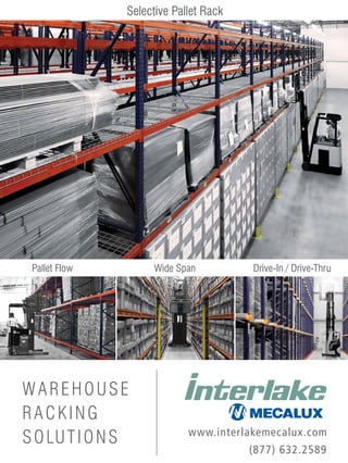 Selective Pallet Rack




 Pallet Flow        Wide Span          Drive-In / Drive-Thru




WAREHOUSE
RACKING
                            www.interlakemecalux.com
S O LU T I O N S
                                       (877) 632.2589
 