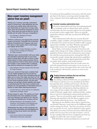 Special Report: Inventory Management                                   A SPECIAL SUPPLEMENT TO MODERN MATERIALS HANDLING



                                                             be used to put these guidelines into action. And, the panel
     More expert inventory management                        gets back to the basics, reviewing critical strategies that
                                                             some companies have been neglecting in the past several
     advice from our panel:                                  years.
     “Model your inventory and fully understand


                                                             1
     where it comes from, what attributes are criti-              Consider inventory optimization tools
     cal, where your safety stock will come from,                 Inventory optimization tools have been gaining ground
     and what levels you must have to keep costs                  as companies seek to evaluate their entire network
     down. Don’t let yourself be surprised by stock
                                                             and determine the best inventory policies for each product
     outs. Think down the road so that you can be
     flexible and do better than your competitors.”          at each node in their supply chain. These are typically
                                                             stand-alone software tools that use data from WMS and
      — Curt Sardeson, Managing Principal,
        The Open Sky Group                                   ERP systems.
                                                                “These optimization tools take into account demand
     “Perform continuous and appropriate periodic
     review of inventory. It shouldn’t be a one-time
                                                             variability, supply variability, and replenishment parameters
     activity. Promotions don’t happen only once.            to determine how much inventory to hold in order to guard
     The nature of the supply chain is that things           against that variability,” says Dave Wheeler, principal of
     can happen all the time.”                               supply chain services for consulting firm St. Onge.
      —Aman Sapra, Sr. Project Manager, Inventory               Aman Sapra, senior project manager of inventory and
       & Supply Chain Strategy and Analytics,                supply chain strategy at St. Onge, attributes the increasing
       St. Onge Company                                      popularity of these tools to the realization by more compa-
     “Maintain open communication with your sales            nies that the transactional systems running their DCs do
     and operations planning team so you know                not provide enough cutting-edge optimization capabilities.
     what’s coming down the pike in terms of addi-
                                                                However, Sapra cautions against optimization tools that
     tional volume. Is there a big promotion that in-
     ventory planners need to know about and plan            are simply “great analysis, smart math monsters.”
     for? Is there a new contract with a customer               “You want something that when the results come out,
     that will drive demand to increase two-fold?”           and with minimal human intervention, it can execute on
      —Dave Wheeler, Principal, Supply Chain Services,       those results. It may seek approval for a few items, but will
       St. Onge Company                                      work seamlessly with business systems on most recom-
     “Ask your vendors if they have a solution that          mendations.”
     can be mobile-enabled and at your level of
     sophistication. Do they have something that will


                                                             2
                                                                    Employ business solutions that use real-time
     allow you to crawl, then walk, and then run? Do                analytics under one platform
     they have an inventory solution that will meet all
     of your future business growth, not just ware-
                                                                    According to Michael Wohlwend, vice president of
     housing, but perhaps reverse logistics and repair       SAP Americas and this year’s vice president of the Ware-
     or manufacturing? Do they have a solution that          housing Education and Research Council, “the days of
     will give you the granularity of information that you   managing inventory using Excel spreadsheets are passé.”
     require to make better planning decisions?”                 Powerful sales and operations planning solutions are
      — Jennifer Sherman, Senior Director for Fulfillment,   now using real-time analytics that take a unified data
        Applications Strategy, Oracle                        model of demand, supply chain, and financial data, analyze
     “Ensure speed to value. The quicker you have            them at any level of granularity, and instantly provide re-
     the information the more valuable and perti-            sponses. “You can even perform rapid, interactive scenario
     nent your decisions are going to be—and the
                                                             planning and simulation with this data to support inven-
     more agile and flexible your company will be.”
                                                             tory and other planning decisions,” says Wohlwend.
      —Michael Wohlwend, Vice President of SAP
                                                                 Operating on one platform where data is shared is key,
       Americas, Vice President of the Warehousing
       Education and Research Council (WERC)                 says Jennifer Sherman, senior director for fulfillment appli-
                                                             cations strategy for Oracle. “You have one picture of inven-
     “Standardize the data so that everybody can
     see the same information and standardize the
                                                             tory, one picture of costs, and one platform to plan against.
     process so they know what to do with that               This allows you to have real-time inventory within that one
     information.”                                           model and even track who owns that inventory—even if
      — Chris Jones, External Vice President,                I’ve got a product that has been consigned to me from my
        Marketing and Services, Descartes                    supplier, it’s still in the same inventory model.”
                                                                 With all of these systems providing users so much real-



54     MA   R C H   2013 /   Modern Materials Handling                                                            mmh.com
 