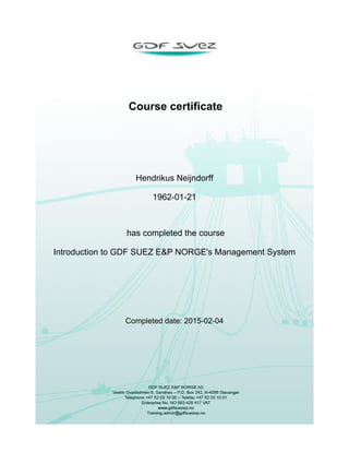  
 
 
 
 Course certificate
 
 
 
Hendrikus Neijndorff
1962-01-21
 
 has completed the course
Introduction to GDF SUEZ E&P NORGE's Management System
 
 
  
Completed date: 2015-02-04
 