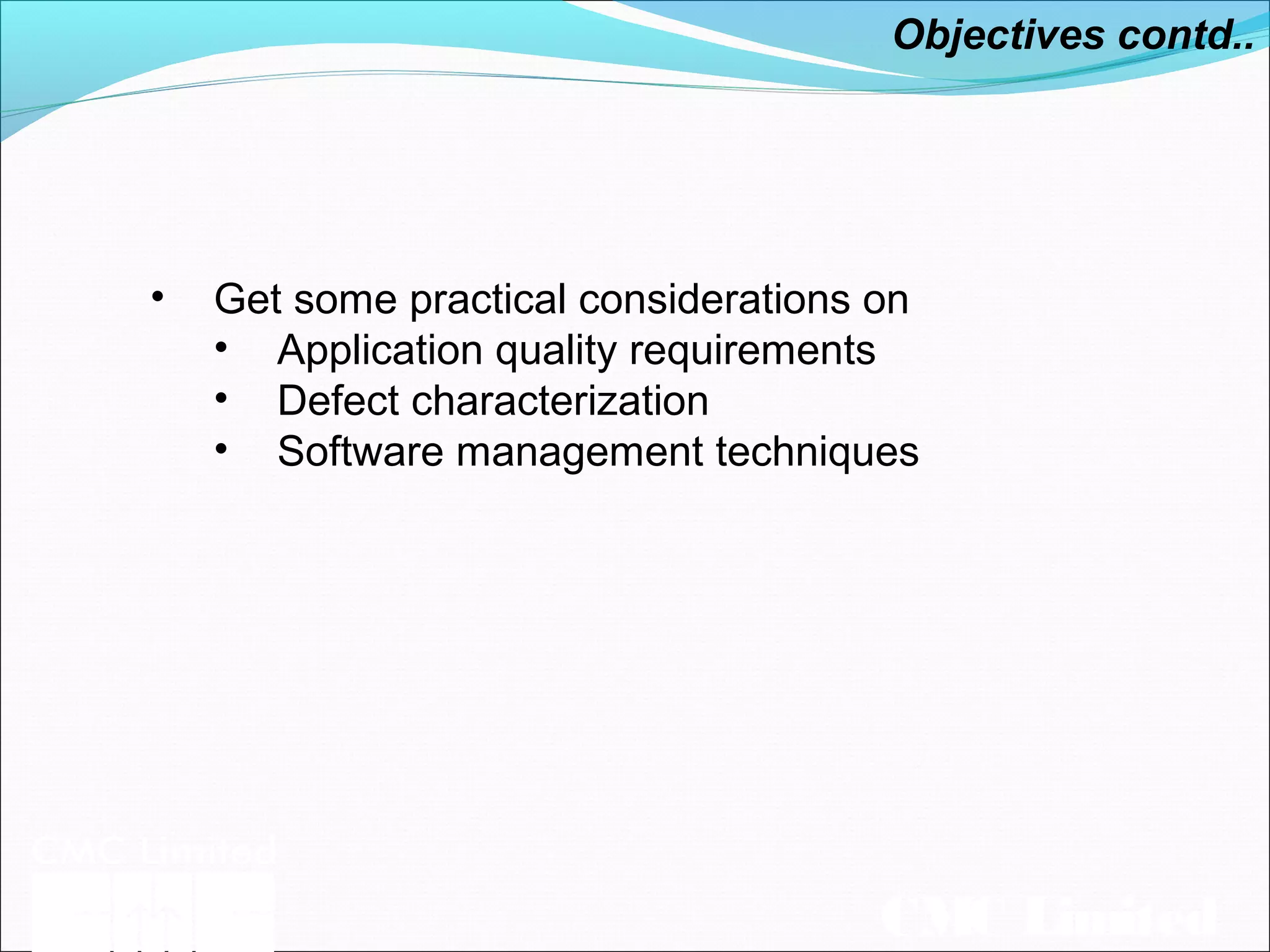 CMC Limited
Objectives contd..
• Get some practical considerations on
• Application quality requirements
• Defect characterization
• Software management techniques
 